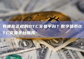 有哪些正规的OTC交易平台？数字货币OTC交易平台推荐